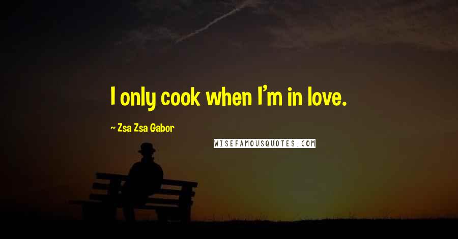 Zsa Zsa Gabor Quotes: I only cook when I'm in love.