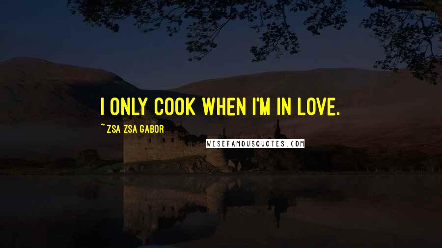 Zsa Zsa Gabor Quotes: I only cook when I'm in love.