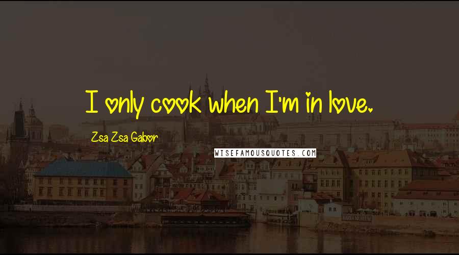 Zsa Zsa Gabor Quotes: I only cook when I'm in love.