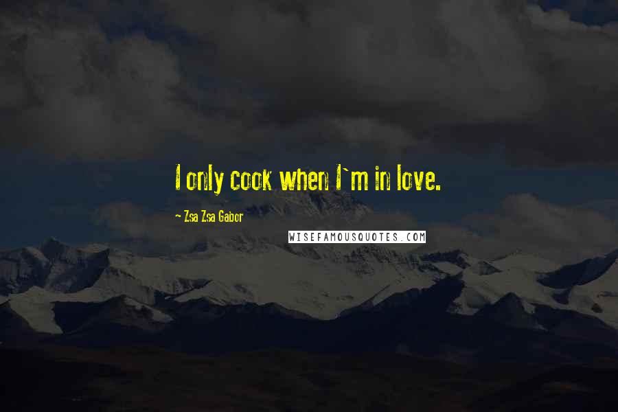 Zsa Zsa Gabor Quotes: I only cook when I'm in love.