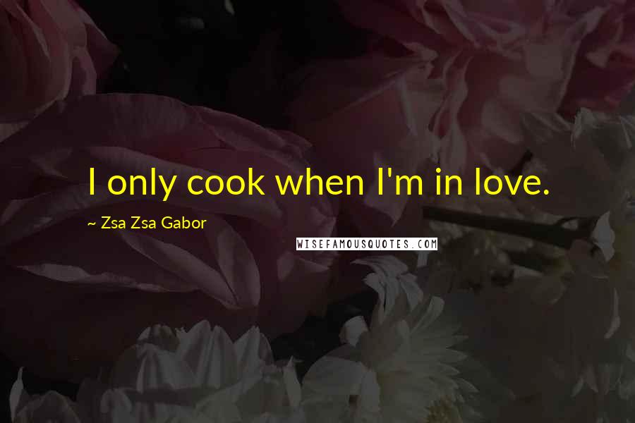 Zsa Zsa Gabor Quotes: I only cook when I'm in love.