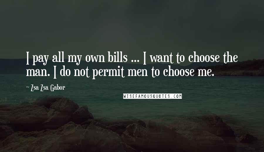 Zsa Zsa Gabor Quotes: I pay all my own bills ... I want to choose the man. I do not permit men to choose me.