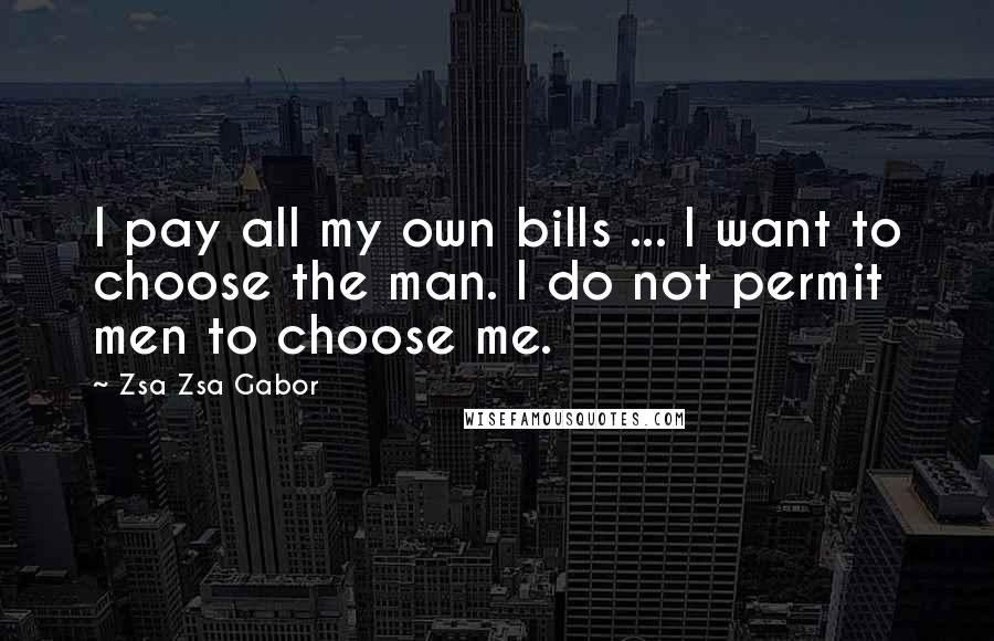 Zsa Zsa Gabor Quotes: I pay all my own bills ... I want to choose the man. I do not permit men to choose me.
