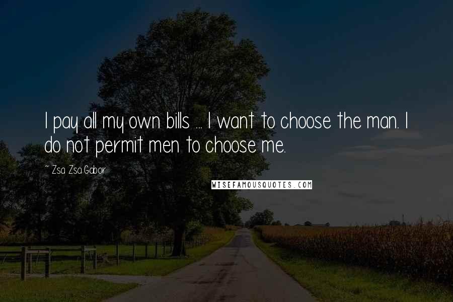 Zsa Zsa Gabor Quotes: I pay all my own bills ... I want to choose the man. I do not permit men to choose me.