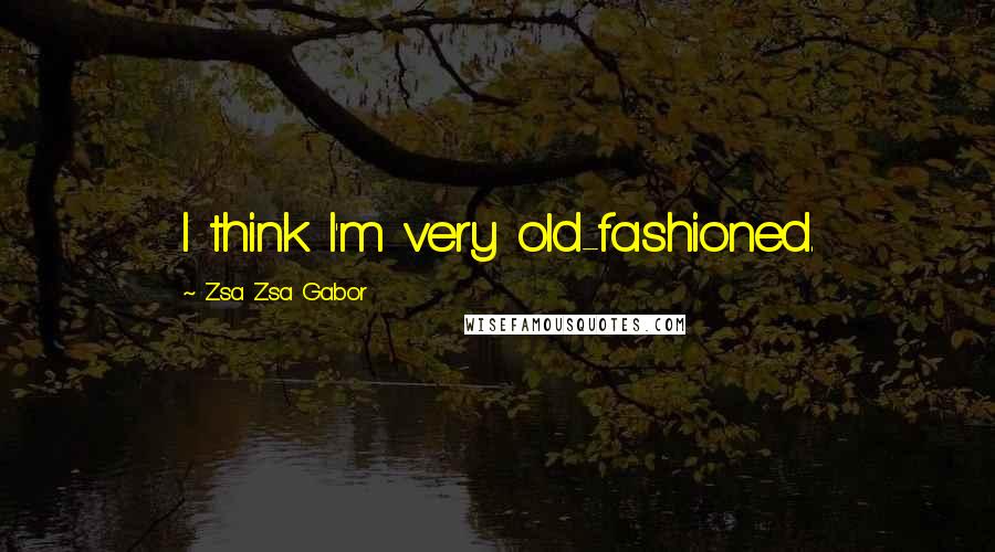 Zsa Zsa Gabor Quotes: I think I'm very old-fashioned.