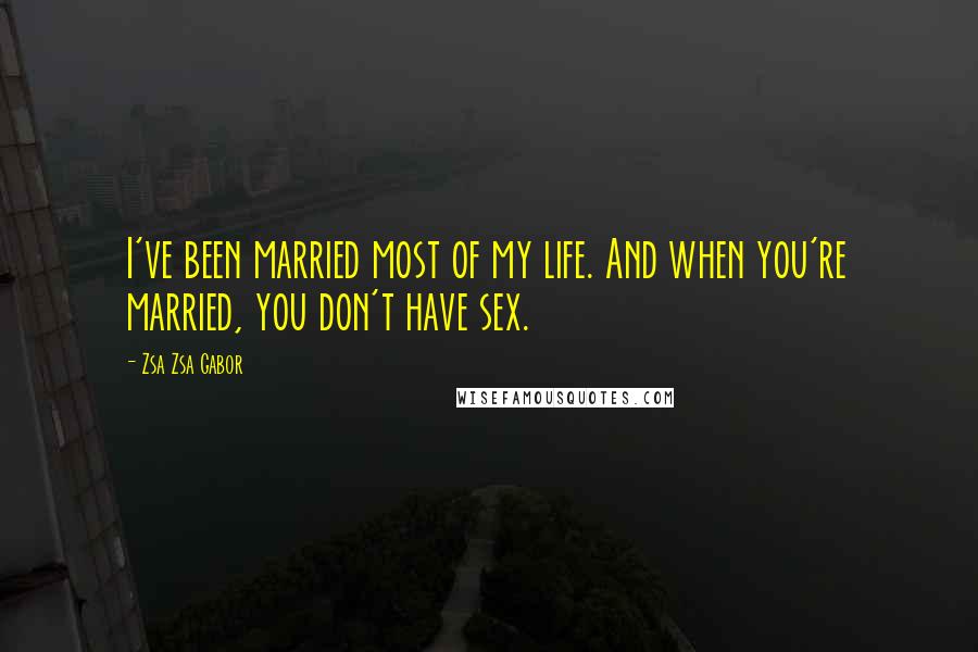 Zsa Zsa Gabor Quotes: I've been married most of my life. And when you're married, you don't have sex.
