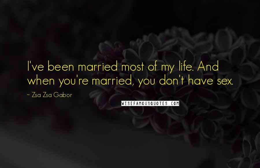 Zsa Zsa Gabor Quotes: I've been married most of my life. And when you're married, you don't have sex.