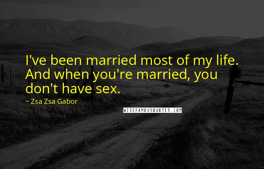 Zsa Zsa Gabor Quotes: I've been married most of my life. And when you're married, you don't have sex.