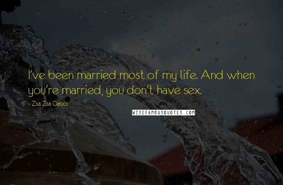 Zsa Zsa Gabor Quotes: I've been married most of my life. And when you're married, you don't have sex.