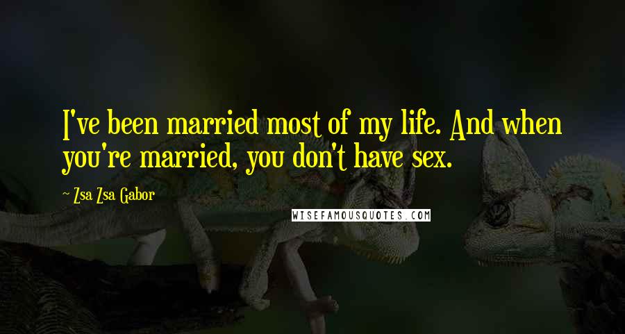 Zsa Zsa Gabor Quotes: I've been married most of my life. And when you're married, you don't have sex.