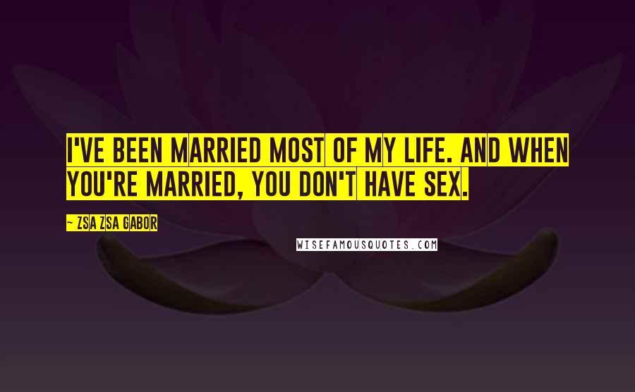 Zsa Zsa Gabor Quotes: I've been married most of my life. And when you're married, you don't have sex.