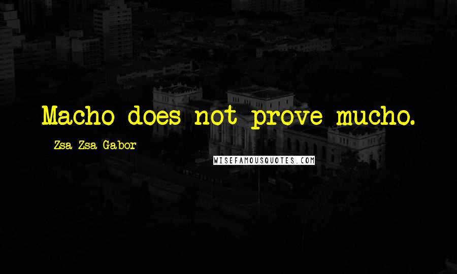 Zsa Zsa Gabor Quotes: Macho does not prove mucho.