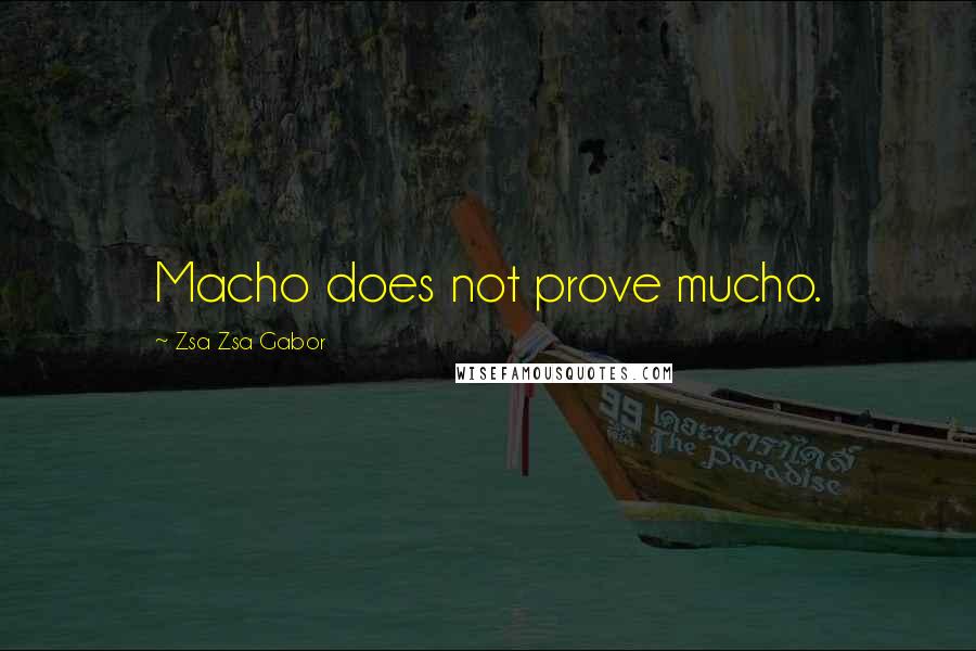 Zsa Zsa Gabor Quotes: Macho does not prove mucho.