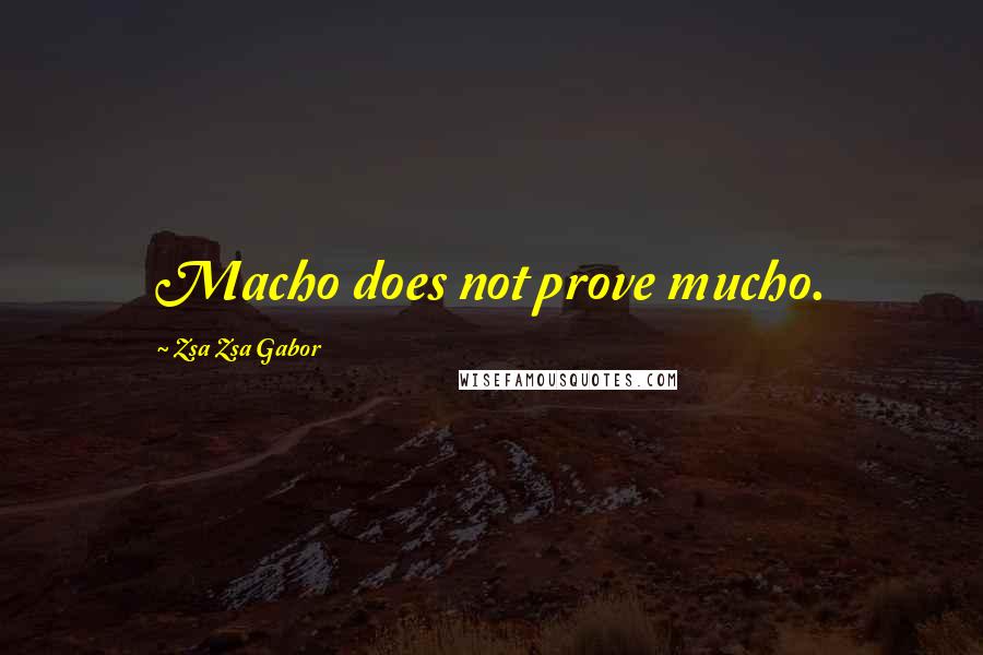 Zsa Zsa Gabor Quotes: Macho does not prove mucho.