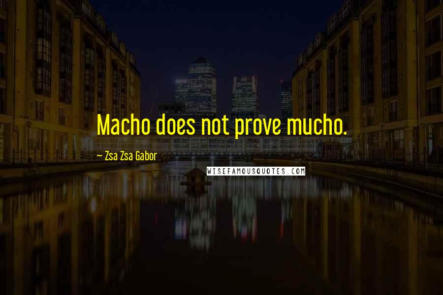 Zsa Zsa Gabor Quotes: Macho does not prove mucho.