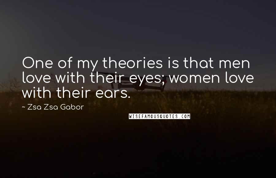 Zsa Zsa Gabor Quotes: One of my theories is that men love with their eyes; women love with their ears.