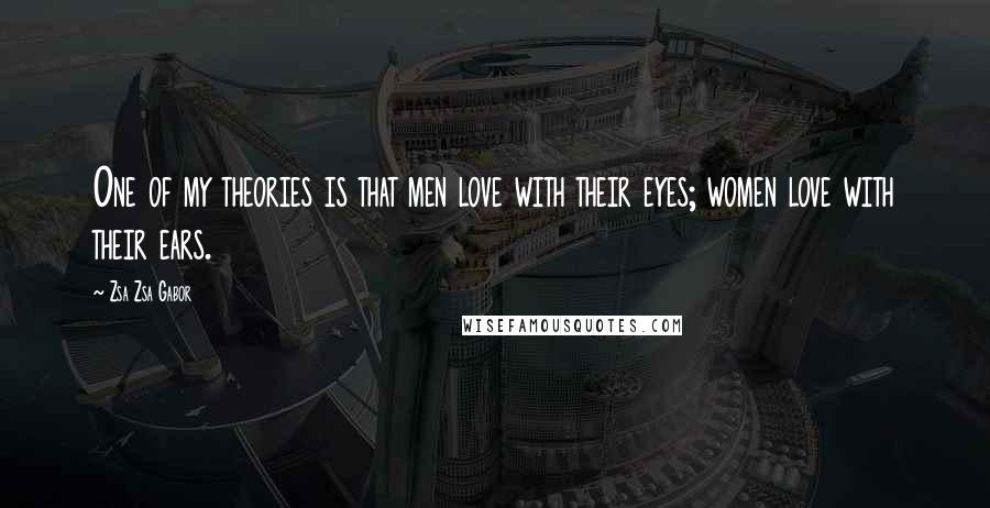 Zsa Zsa Gabor Quotes: One of my theories is that men love with their eyes; women love with their ears.
