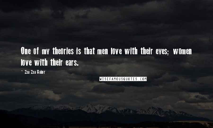 Zsa Zsa Gabor Quotes: One of my theories is that men love with their eyes; women love with their ears.