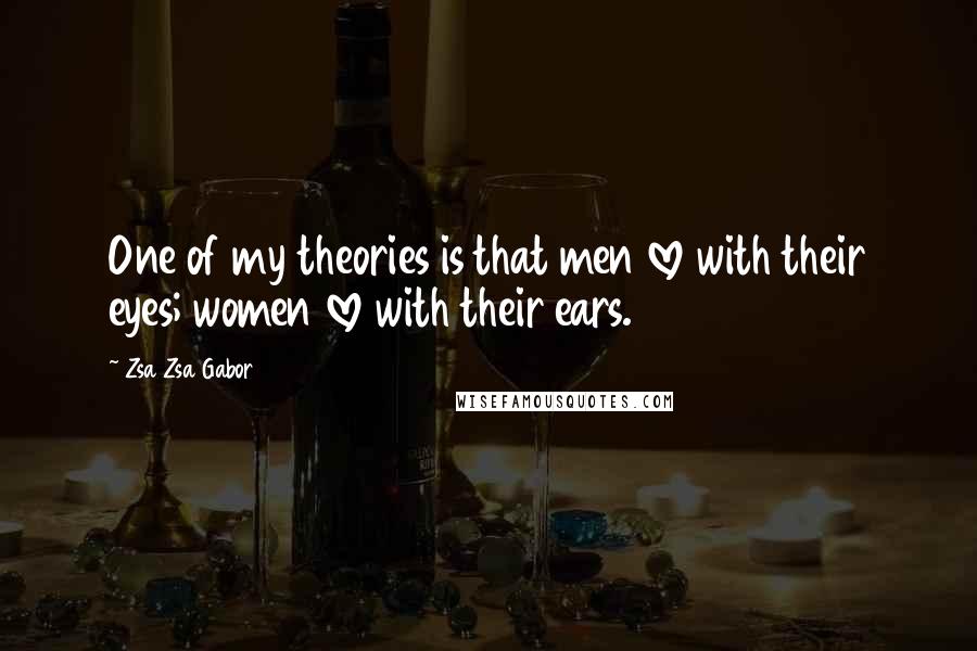 Zsa Zsa Gabor Quotes: One of my theories is that men love with their eyes; women love with their ears.
