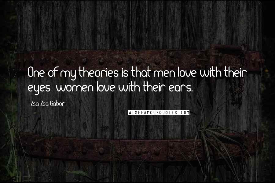 Zsa Zsa Gabor Quotes: One of my theories is that men love with their eyes; women love with their ears.