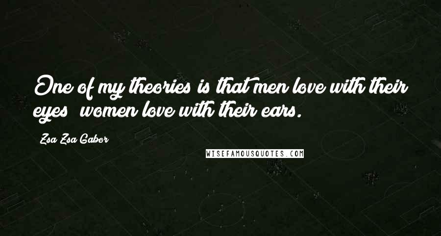 Zsa Zsa Gabor Quotes: One of my theories is that men love with their eyes; women love with their ears.