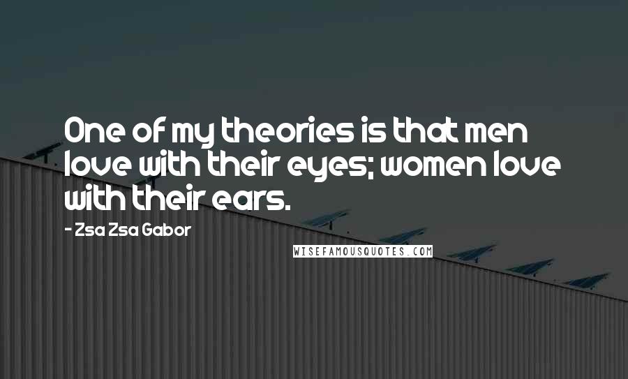Zsa Zsa Gabor Quotes: One of my theories is that men love with their eyes; women love with their ears.