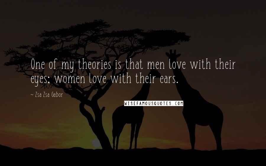 Zsa Zsa Gabor Quotes: One of my theories is that men love with their eyes; women love with their ears.