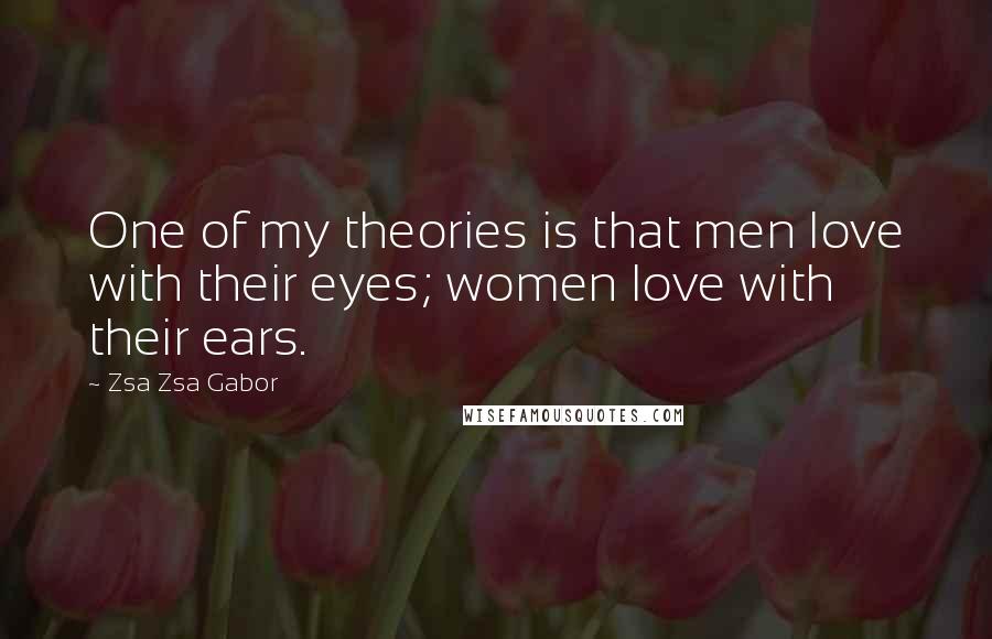 Zsa Zsa Gabor Quotes: One of my theories is that men love with their eyes; women love with their ears.