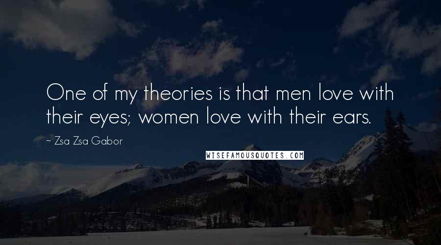 Zsa Zsa Gabor Quotes: One of my theories is that men love with their eyes; women love with their ears.