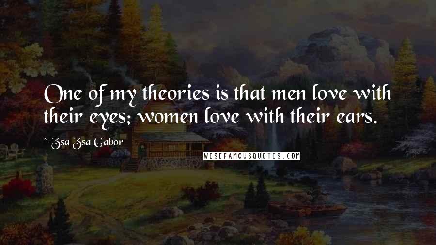 Zsa Zsa Gabor Quotes: One of my theories is that men love with their eyes; women love with their ears.