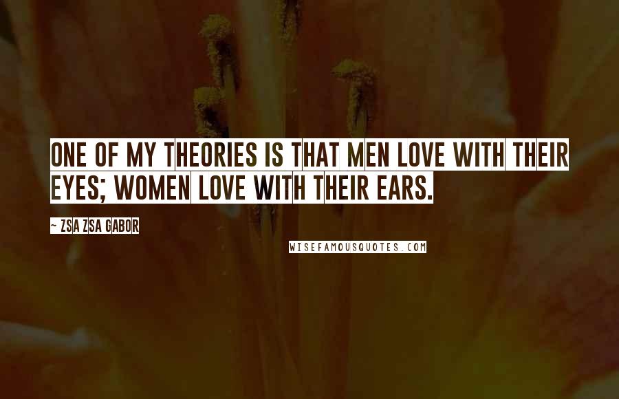 Zsa Zsa Gabor Quotes: One of my theories is that men love with their eyes; women love with their ears.