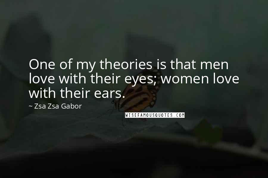 Zsa Zsa Gabor Quotes: One of my theories is that men love with their eyes; women love with their ears.
