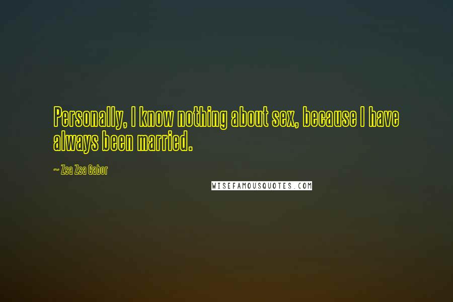 Zsa Zsa Gabor Quotes: Personally, I know nothing about sex, because I have always been married.