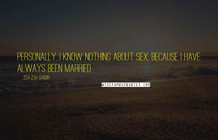 Zsa Zsa Gabor Quotes: Personally, I know nothing about sex, because I have always been married.