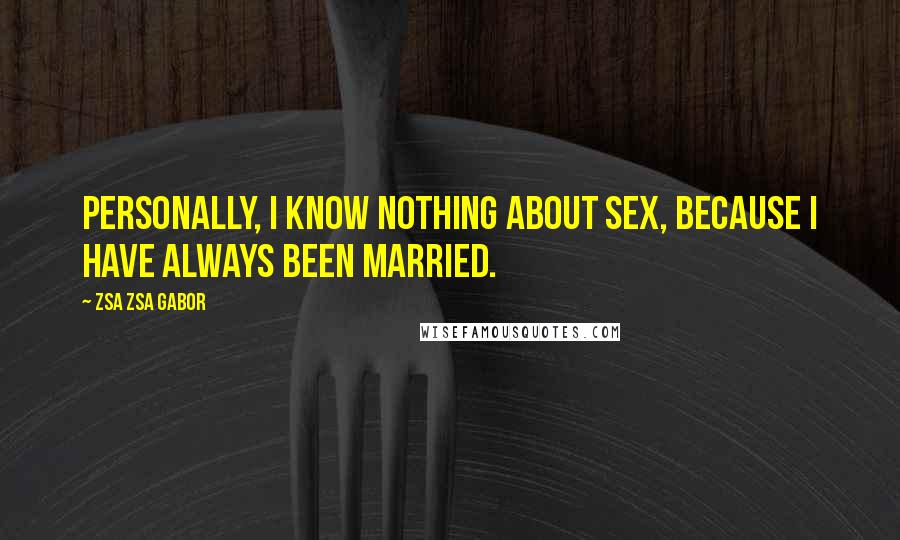Zsa Zsa Gabor Quotes: Personally, I know nothing about sex, because I have always been married.