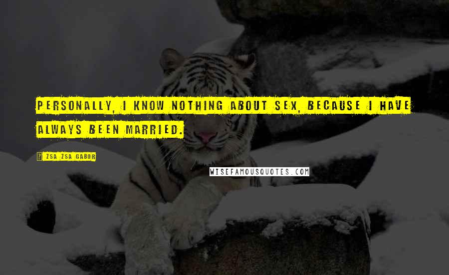 Zsa Zsa Gabor Quotes: Personally, I know nothing about sex, because I have always been married.