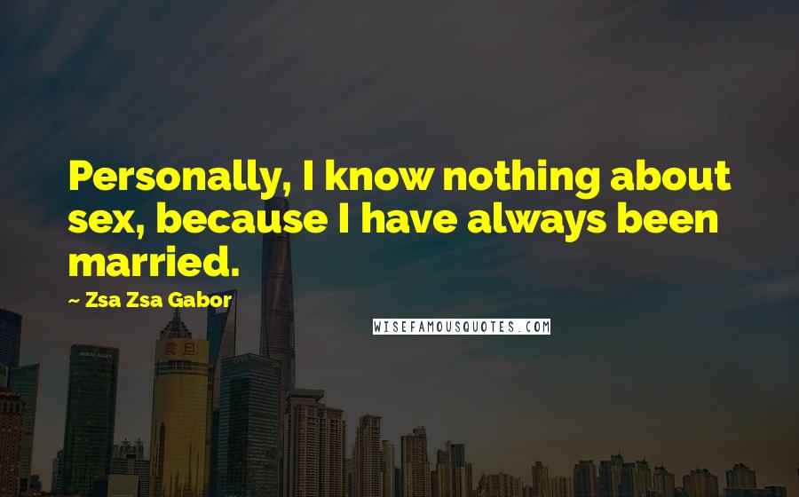 Zsa Zsa Gabor Quotes: Personally, I know nothing about sex, because I have always been married.