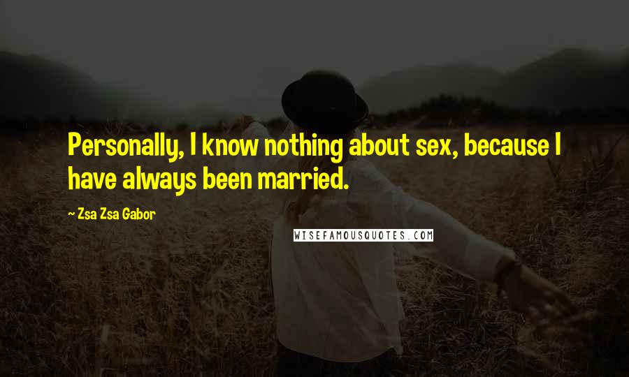 Zsa Zsa Gabor Quotes: Personally, I know nothing about sex, because I have always been married.