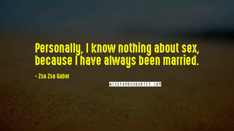 Zsa Zsa Gabor Quotes: Personally, I know nothing about sex, because I have always been married.