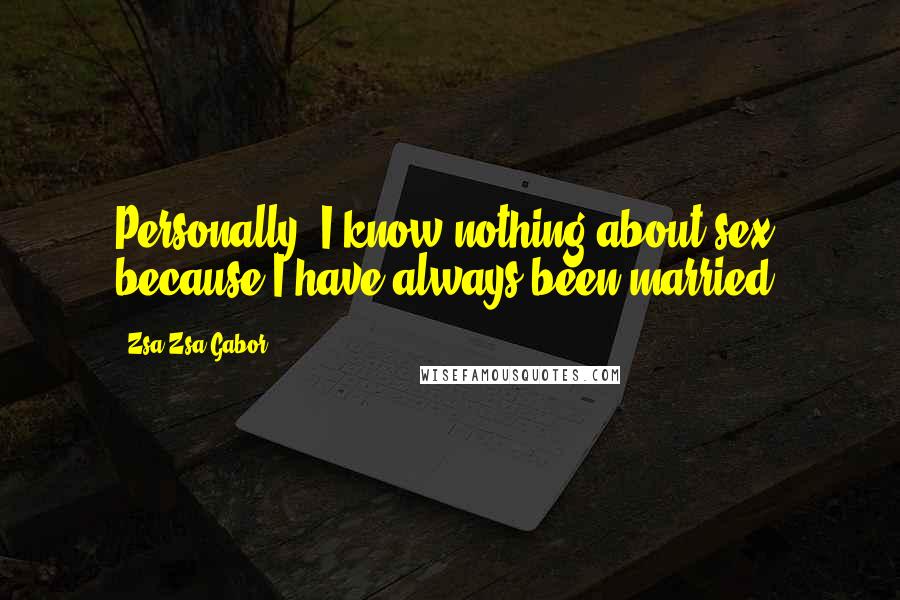 Zsa Zsa Gabor Quotes: Personally, I know nothing about sex, because I have always been married.