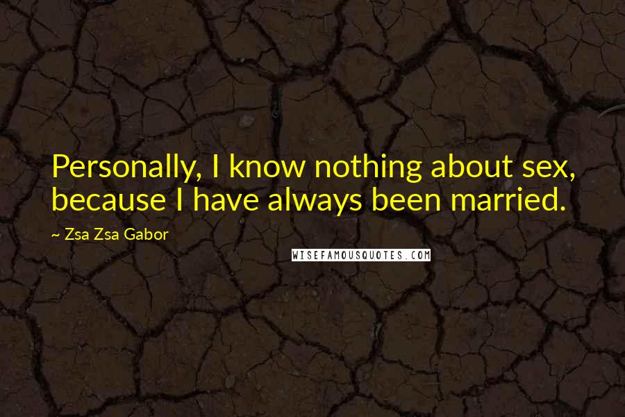 Zsa Zsa Gabor Quotes: Personally, I know nothing about sex, because I have always been married.