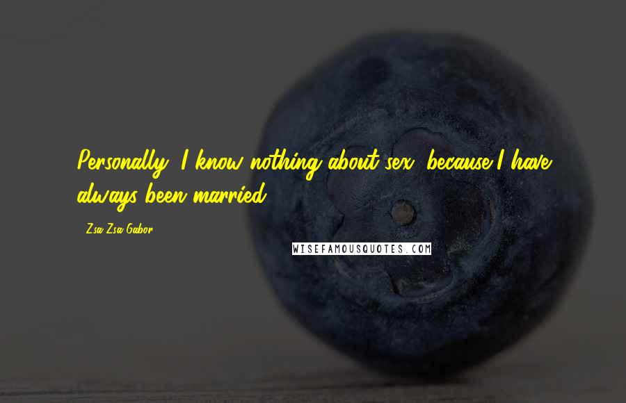 Zsa Zsa Gabor Quotes: Personally, I know nothing about sex, because I have always been married.