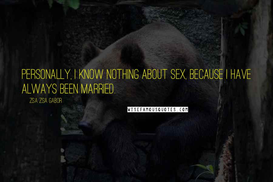 Zsa Zsa Gabor Quotes: Personally, I know nothing about sex, because I have always been married.