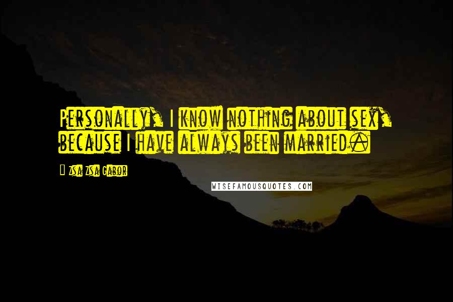 Zsa Zsa Gabor Quotes: Personally, I know nothing about sex, because I have always been married.