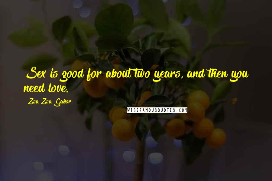 Zsa Zsa Gabor Quotes: Sex is good for about two years, and then you need love.