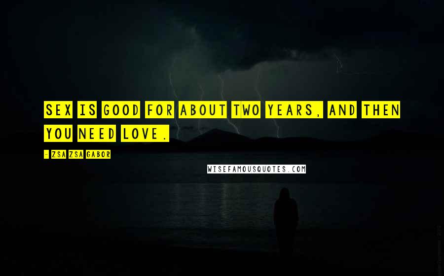 Zsa Zsa Gabor Quotes: Sex is good for about two years, and then you need love.