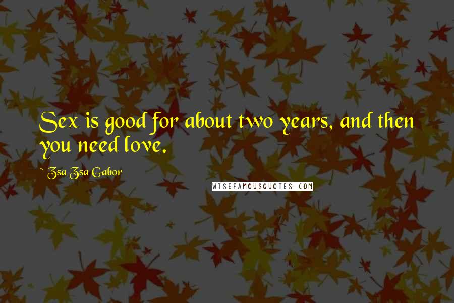Zsa Zsa Gabor Quotes: Sex is good for about two years, and then you need love.