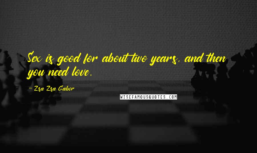 Zsa Zsa Gabor Quotes: Sex is good for about two years, and then you need love.