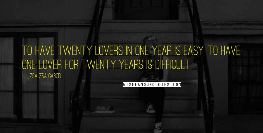 Zsa Zsa Gabor Quotes: To have twenty lovers in one year is easy. To have one lover for twenty years is difficult.
