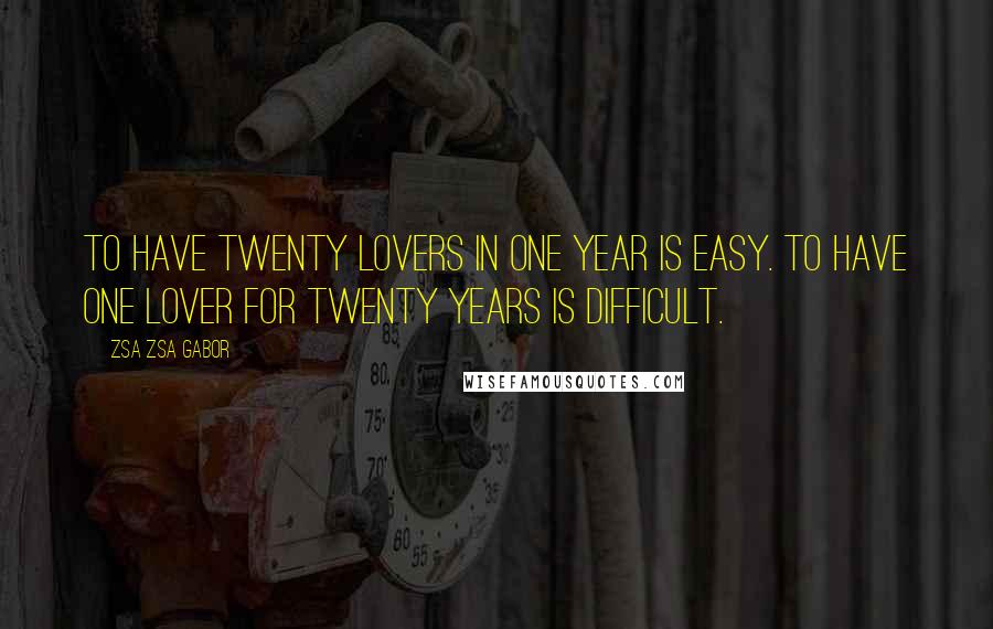 Zsa Zsa Gabor Quotes: To have twenty lovers in one year is easy. To have one lover for twenty years is difficult.